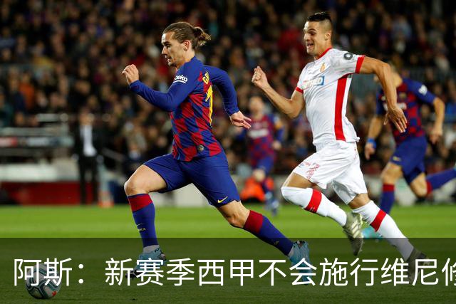 阿斯：新赛季西甲不会施行维尼修斯规则，将严格打击拖延时间行为